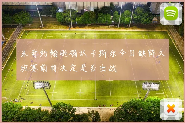 米奇约翰逊确认卡斯尔今日缺阵文班赛前将决定是否出战