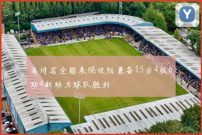高诗岩全能表现攻防兼备15分4板6助4断助力球队胜利