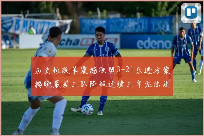 历史性改革震撼联盟3-21乐透方案揭晓最差三队降级连续三年无法进前五