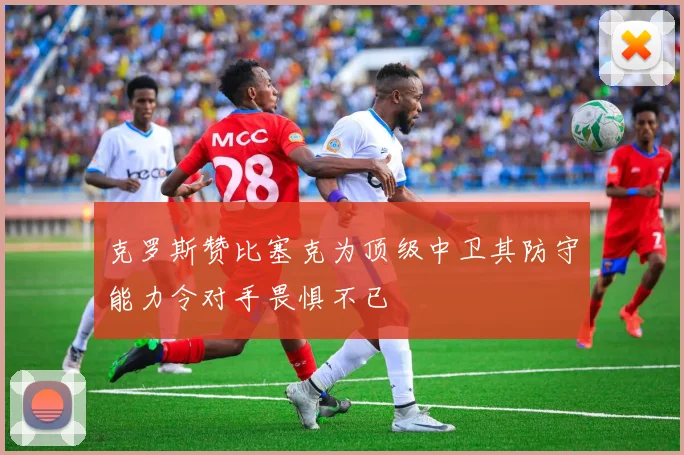 克罗斯赞比塞克为顶级中卫其防守能力令对手畏惧不已