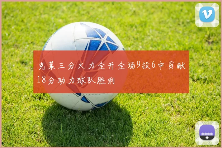 克莱三分火力全开全场9投6中贡献18分助力球队胜利