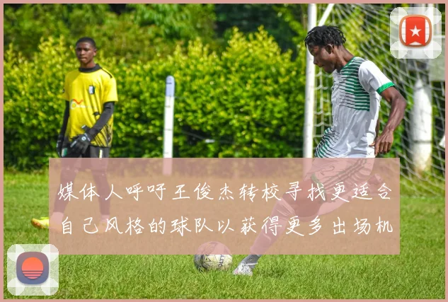 媒体人呼吁王俊杰转校寻找更适合自己风格的球队以获得更多出场机会