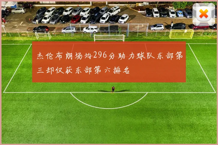 杰伦布朗场均296分助力球队东部第三却仅获东部第六排名