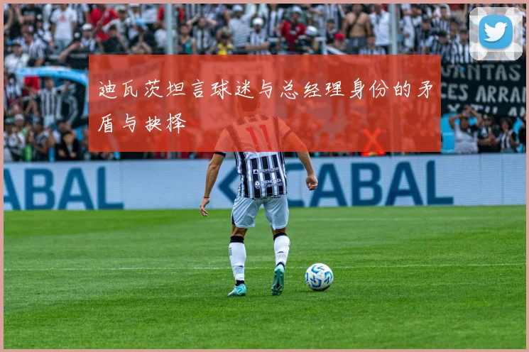 迪瓦茨坦言球迷与总经理身份的矛盾与抉择