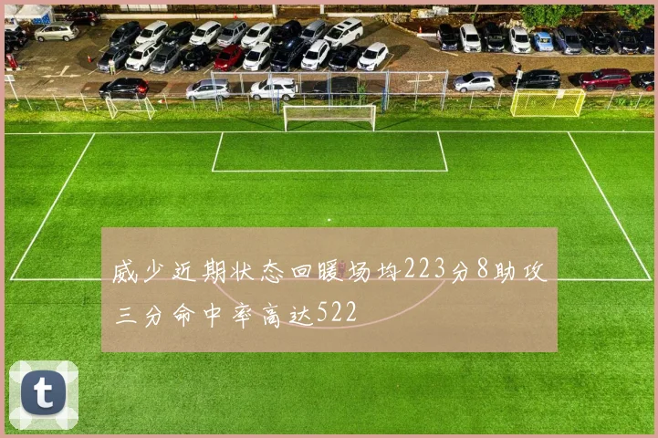威少近期状态回暖场均223分8助攻三分命中率高达522