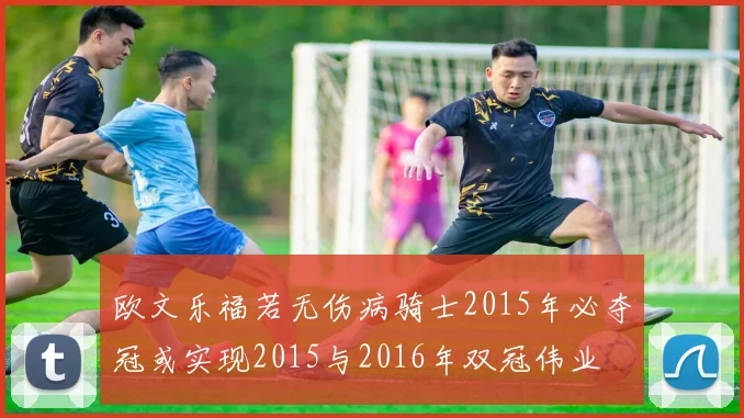 欧文乐福若无伤病骑士2015年必夺冠或实现2015与2016年双冠伟业