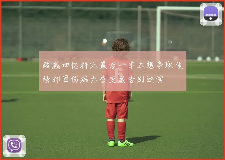 路威回忆科比最后一季本想争取佳绩却因伤病无奈变成告别巡演
