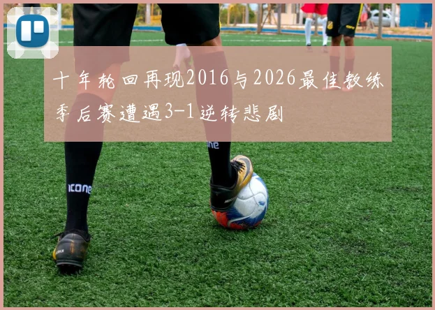 十年轮回再现2016与2026最佳教练季后赛遭遇3-1逆转悲剧